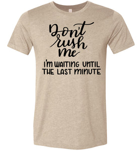 Don't Rush Me I'm Waiting Until The Last Minute Funny Quote Tee tan