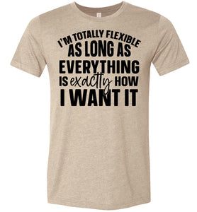 I'm Totally Flexible Funny Quote T Shirts tan
