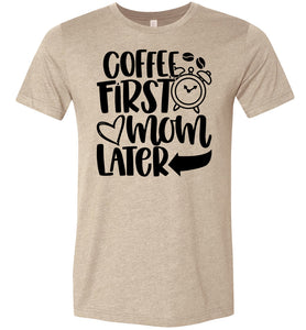Coffee First Mom Later Funny Mom Quote Shirts tan
