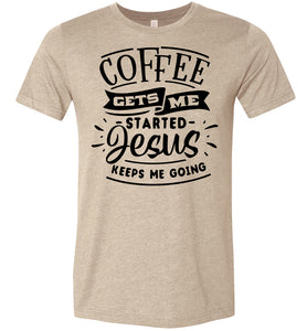 Coffee Gets Me Started Jesus Keeps Me Going Christian Quote Shirts tan