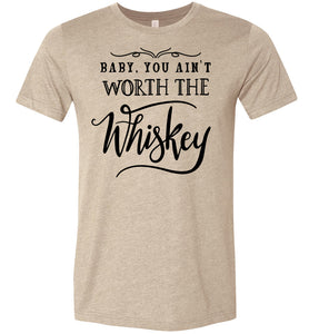 Baby You Ain't Worth The Whiskey Country Cowgirl Girl Shirt tan