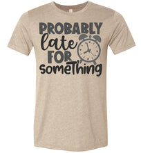 Load image into Gallery viewer, Probably Late For Something Funny Quote Sarcastic Shirts heather tan