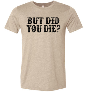 But Did You Die Funny Quote Tees heather tan
