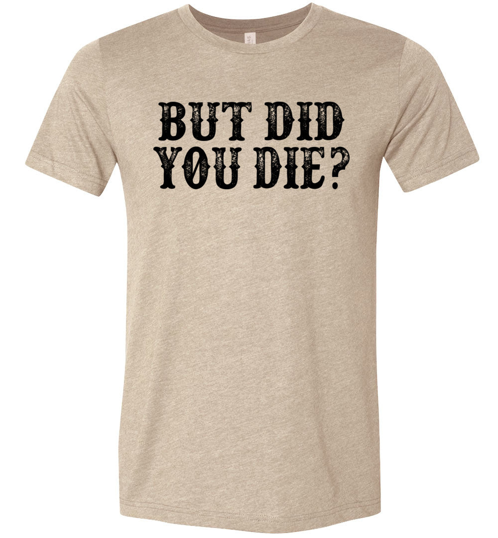 But Did You Die Funny Quote Tees heather tan