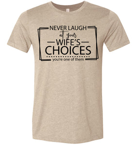 Never Laugh At Your Wife's Choices Funny Quote Tee tan
