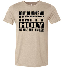 Load image into Gallery viewer, Do What Makes You Happy Holy Be Holy For I Am Holy Bible Quote Shirts tan
