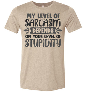 My Level Of Sarcasm Depends On Your Level Of Stupidity Sarcastic Shirts heather tan