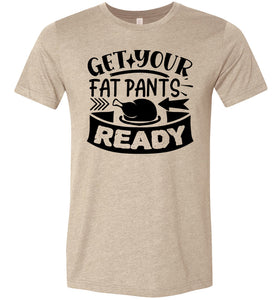 Get Your Fat Pants Ready Thanksgiving Shirts Funny heather sand