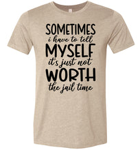 Load image into Gallery viewer, Sometimes i Have To Tell Myself It&#39;s Just Not Worth The Jail Time Funny Quote Tee tan