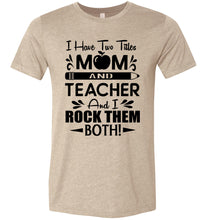 Load image into Gallery viewer, I Have Two Titles Mom And Teacher And I Rock Them Both! Teacher Mom Shirts tan