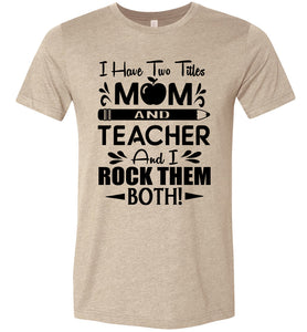 I Have Two Titles Mom And Teacher And I Rock Them Both! Teacher Mom Shirts tan