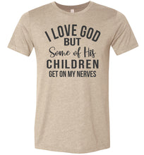 Load image into Gallery viewer, I Love God But Some Of His Children Get On My Nerves Shirt tan