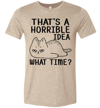 Load image into Gallery viewer, That&#39;s A Horrible Idea What Time? Funny Cat T Shirt tan