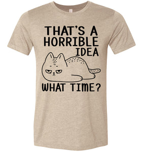 That's A Horrible Idea What Time? Funny Cat T Shirt tan