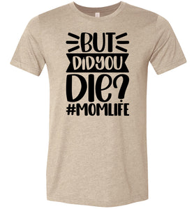 But Did You Die Mom Life Funny Mom Quote Shirt tan