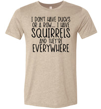 Load image into Gallery viewer, I Don&#39;t Have Ducks Or A Row I Have Squirrels Funny Quote Tees tan