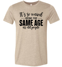 Load image into Gallery viewer, Funny Quote T Shirts, Weird Being The Same Age As Old People tan