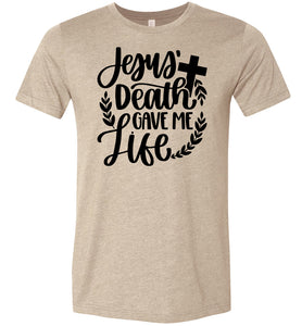 Jesus Death Gave Me Life Christian Quote T Shirts tan