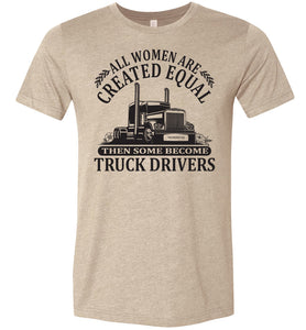 All Women Are Created Equal Then Some Become Truck Drivers Lady Trucker Shirts tan