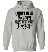 Load image into Gallery viewer, I Don&#39;t Need Therapy I Just Need More Hockey Hoodie grey