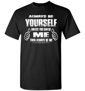 Always Be Yourself Unless You Can Be Me Then Always Be Me Funny Novelty Tee Shirts black
