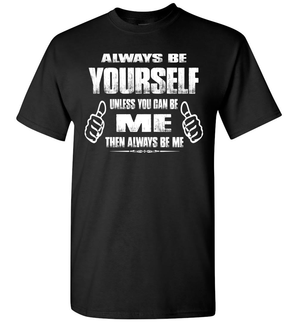 Always Be Yourself Unless You Can Be Me Then Always Be Me Funny Novelty Tee Shirts black