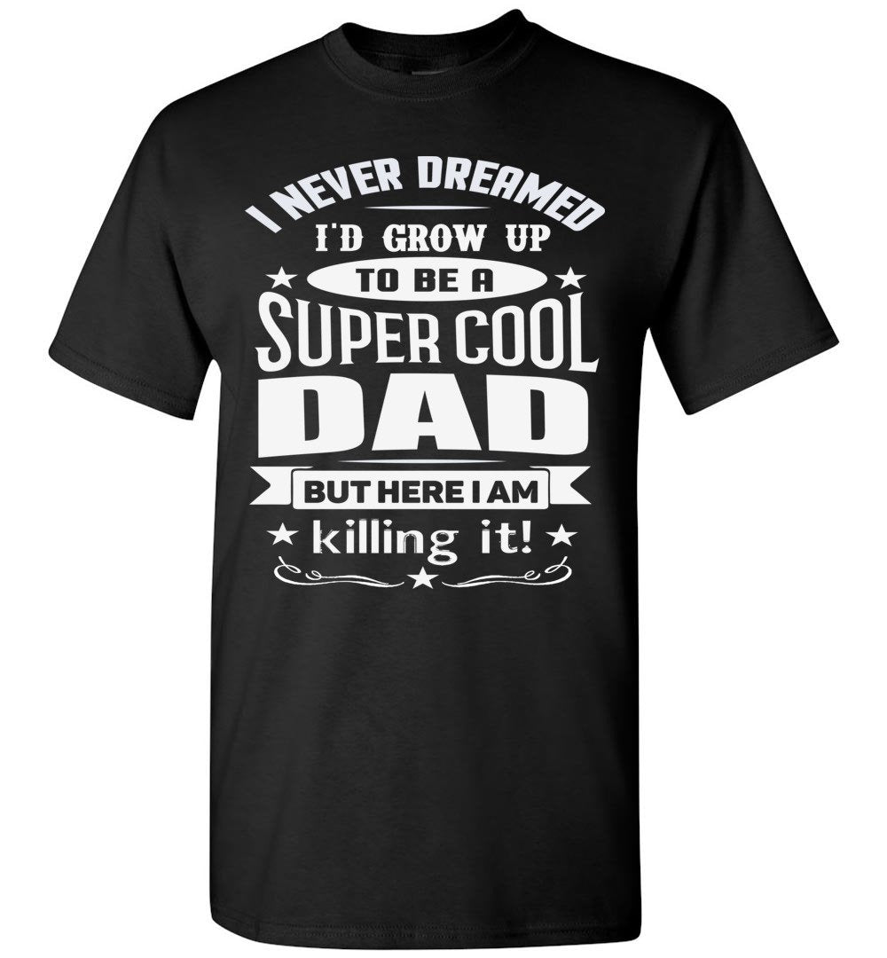 I Never Dreamed I'd Grow Up To Be A Super Cool Dad Funny dad t-shirt