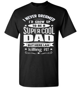 I Never Dreamed I'd Grow Up To Be A Super Cool Dad Funny dad t-shirt black