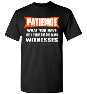 Patience What You Have When There Are To Many Witnesses Sarcastic t shirts, Funny T Shirt Slogans gildan black