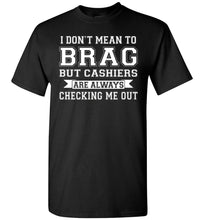 Load image into Gallery viewer, I Don&#39;t Mean To Brag But Cashiers Are Always Checking Me Out Funny shirts for men black