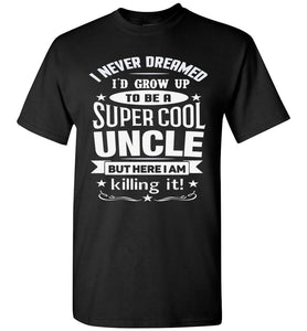 I Never Dreamed I'd Grow Up To Be A Super Cool Uncle But Here I Am Killing It Uncle T Shirt gildan black