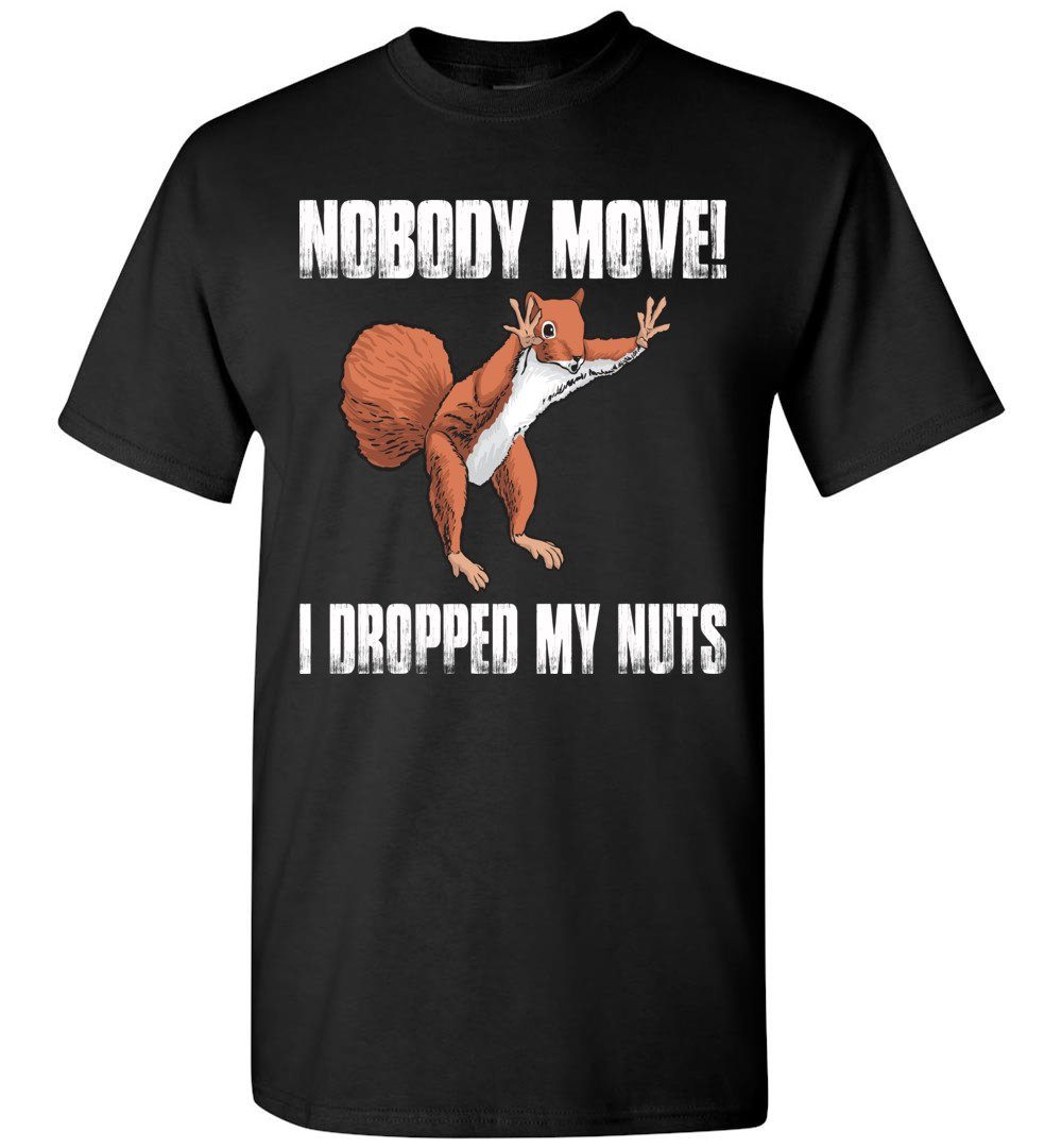 Nobody Move I Dropped My Nuts Funny Squirrel T Shirt That s A Cool Tee