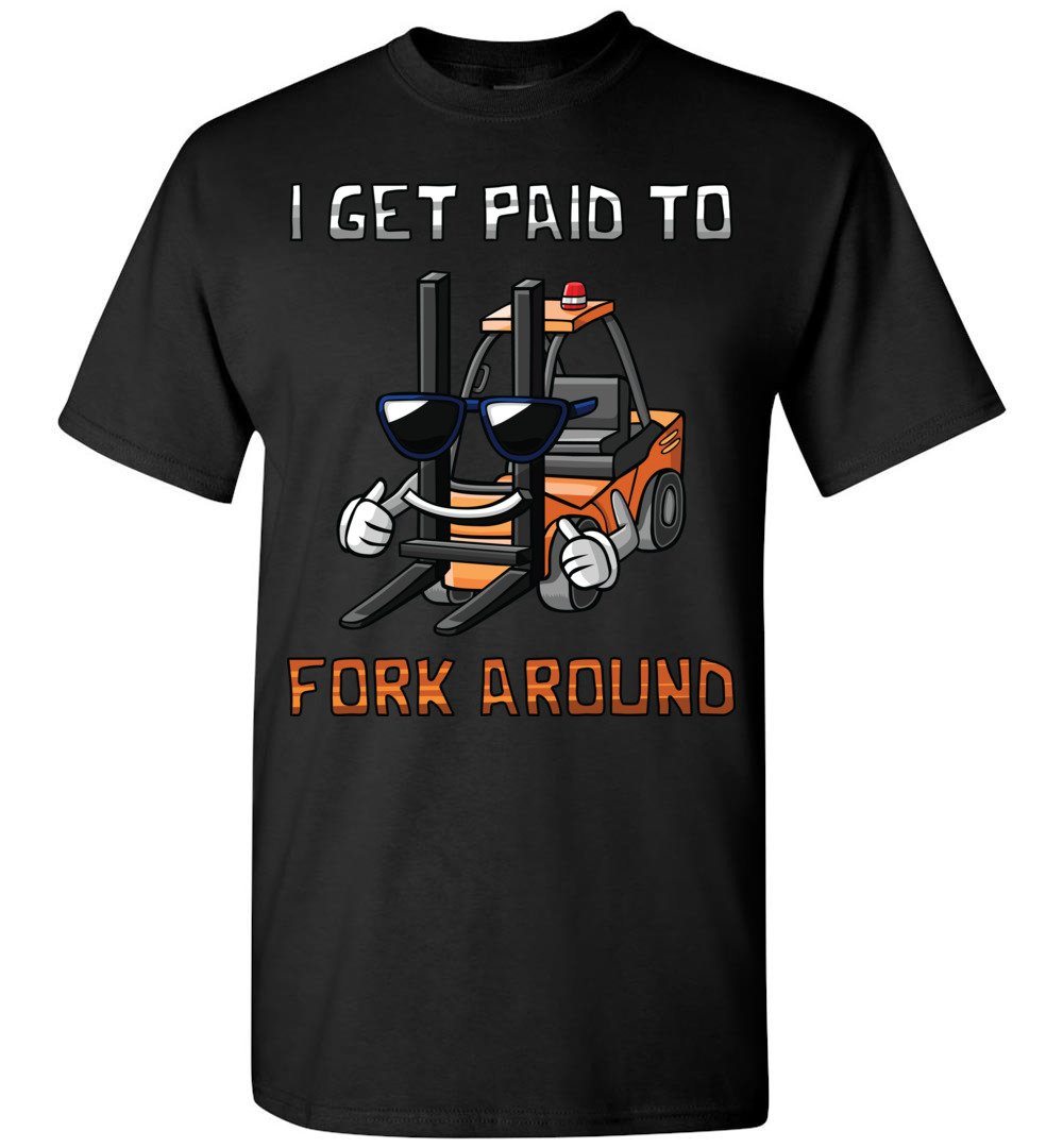 I Get Paid To Fork Around Forklift Driver T-Shirt I Get Paid To Fork Around Forklift Driver T-Shirt