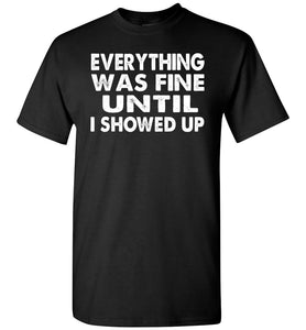 Everything Was Fine Until I Showed Up Funny Quote Tee black
