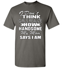 Load image into Gallery viewer, I Don&#39;t Think Girls Realize How Handsome My Mom Says I Am Single Guy T Shirts charcoal