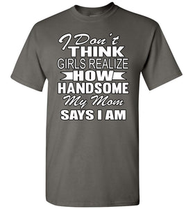 I Don't Think Girls Realize How Handsome My Mom Says I Am Single Guy T Shirts charcoal