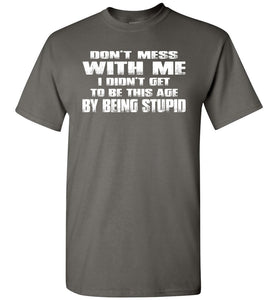 Don't Mess With Me I Did't Get To Be This Age By Being Stupid charcoal funny t shirts for men