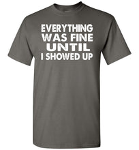 Load image into Gallery viewer, Everything Was Fine Until I Showed Up Funny Quote Tee charcoal