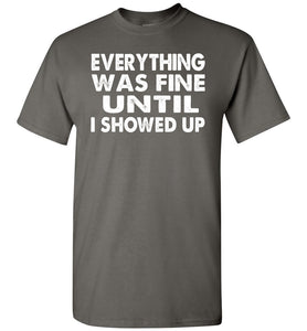 Everything Was Fine Until I Showed Up Funny Quote Tee charcoal