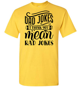 Dad Jokes I Think You Mean Rad Jokes Funny Dad Shirts yellow