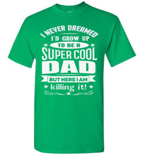 Load image into Gallery viewer, I Never Dreamed I&#39;d Grow Up To Be A Super Cool Dad Funny dad t-shirt irish green