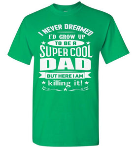 I Never Dreamed I'd Grow Up To Be A Super Cool Dad Funny dad t-shirt irish green