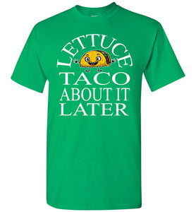 Lettuce Taco About It Later Funny Taco Shirts green