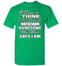 Load image into Gallery viewer, I Don&#39;t Think Girls Realize How Handsome My Mom Says I Am Single Guy T Shirts green