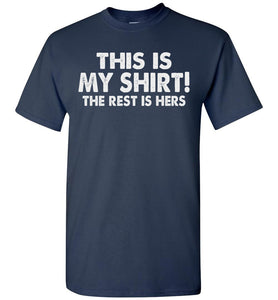 This Is My Shirt! The Rest Is Hers Funny Quote Shirts For Men navy