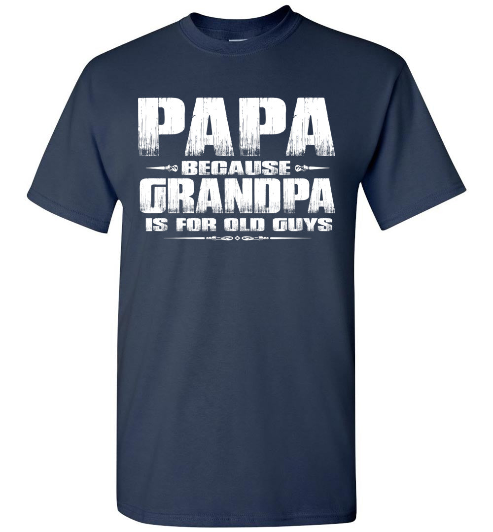 Papa t shirt Papa Because Grandpa Is For Old Guys That s A Cool Tee