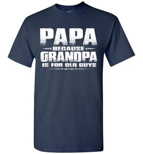 Papa t shirt, Papa Because Grandpa Is For Old Guys navy