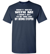 Load image into Gallery viewer, Don&#39;t Mess With Me I Did&#39;t Get To Be This Age By Being Stupid navy funny t shirts for men
