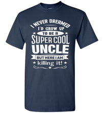 Load image into Gallery viewer, I Never Dreamed I&#39;d Grow Up To Be A Super Cool Uncle But Here I Am Killing It Uncle T Shirt gildan  navy