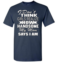 Load image into Gallery viewer, I Don&#39;t Think Girls Realize How Handsome My Mom Says I Am Single Guy T Shirts navy